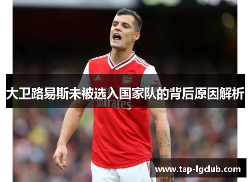 大卫路易斯未被选入国家队的背后原因解析