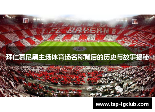 拜仁慕尼黑主场体育场名称背后的历史与故事揭秘