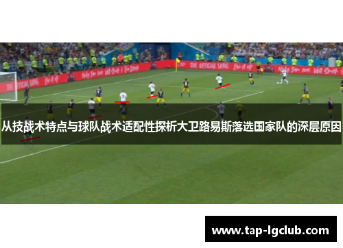 从技战术特点与球队战术适配性探析大卫路易斯落选国家队的深层原因