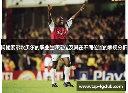 揭秘索尔坎贝尔的职业生涯定位及其在不同位置的表现分析