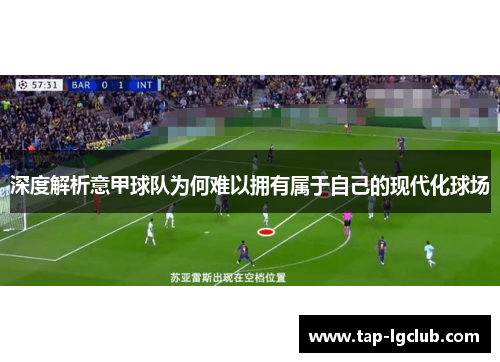 深度解析意甲球队为何难以拥有属于自己的现代化球场