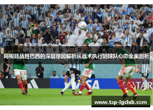 阿根廷战胜巴西的深层原因解析从战术执行到球队心态全面剖析
