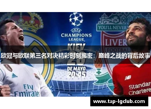 欧冠与欧联第三名对决精彩时刻揭密:巅峰之战的背后故事 欧冠与欧联第三名对决精彩时刻揭密:巅峰之战的背后故事