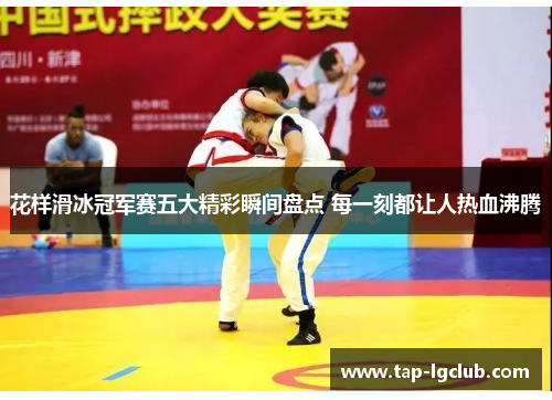 花样滑冰冠军赛五大精彩瞬间盘点 每一刻都让人热血沸腾 花样滑冰冠军赛五大精彩瞬间盘点 每一刻都让人热血沸腾