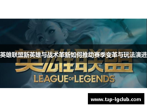 英雄联盟新英雄与战术革新如何推动赛季变革与玩法演进