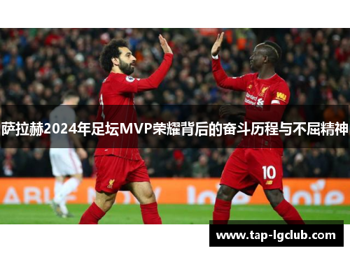 萨拉赫2024年足坛MVP荣耀背后的奋斗历程与不屈精神