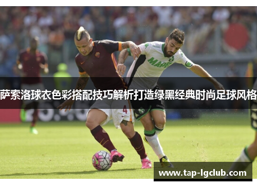 萨索洛球衣色彩搭配技巧解析打造绿黑经典时尚足球风格