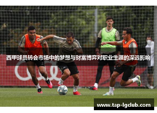 西甲球员转会市场中的梦想与财富博弈对职业生涯的深远影响