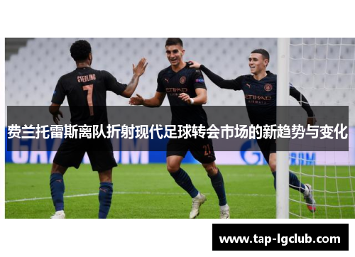 费兰托雷斯离队折射现代足球转会市场的新趋势与变化