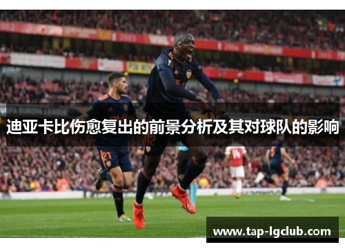 迪亚卡比伤愈复出的前景分析及其对球队的影响