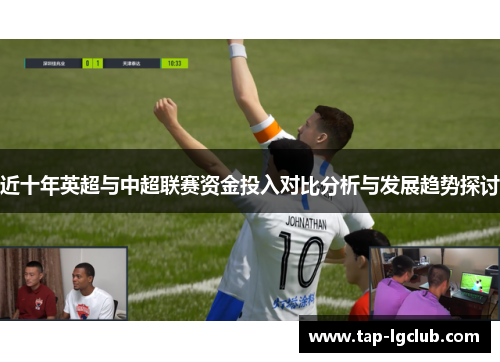 近十年英超与中超联赛资金投入对比分析与发展趋势探讨 近十年英超与中超联赛资金投入对比分析与发展趋势探讨