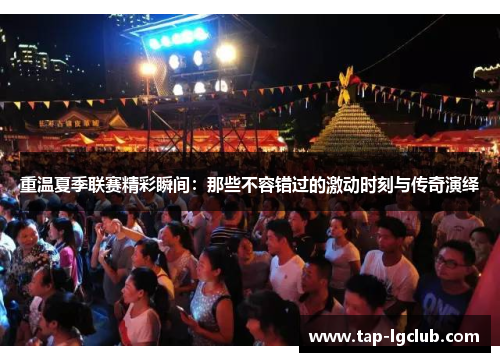 重温夏季联赛精彩瞬间:那些不容错过的激动时刻与传奇演绎 重温夏季联赛精彩瞬间:那些不容错过的激动时刻与传奇演绎