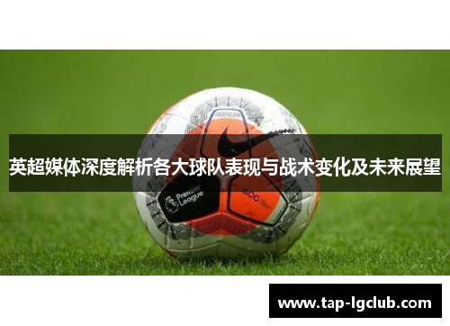 英超媒体深度解析各大球队表现与战术变化及未来展望