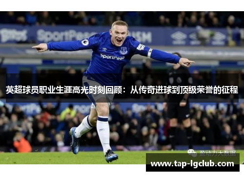 英超球员职业生涯高光时刻回顾：从传奇进球到顶级荣誉的征程