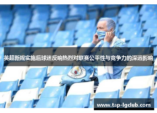 英超新规实施后球迷反响热烈对联赛公平性与竞争力的深远影响