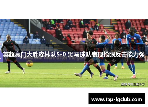 英超豪门大胜森林队5-0 黑马球队表现抢眼反击能力强 英超豪门大胜森林队5-0 黑马球队表现抢眼反击能力强