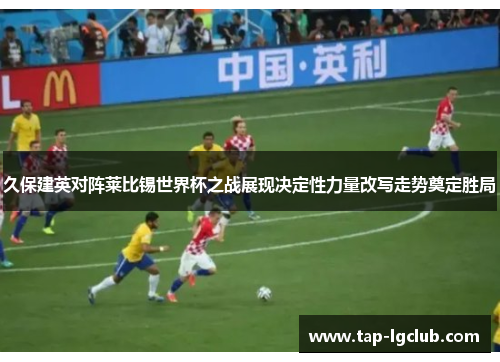 久保建英对阵莱比锡世界杯之战展现决定性力量改写走势奠定胜局 久保建英对阵莱比锡世界杯之战展现决定性力量改写走势奠定胜局