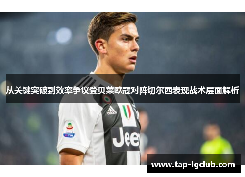 从关键突破到效率争议登贝莱欧冠对阵切尔西表现战术层面解析