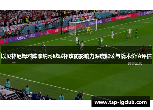 以贝林厄姆对阵摩纳哥欧联杯攻防影响力深度解读与战术价值评估