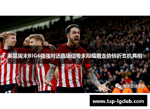 英超周末BIG6强强对话临场信号末段暗藏走势转折玄机真相