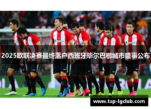 2025欧联决赛最终落户西班牙毕尔巴鄂城市盛事公布