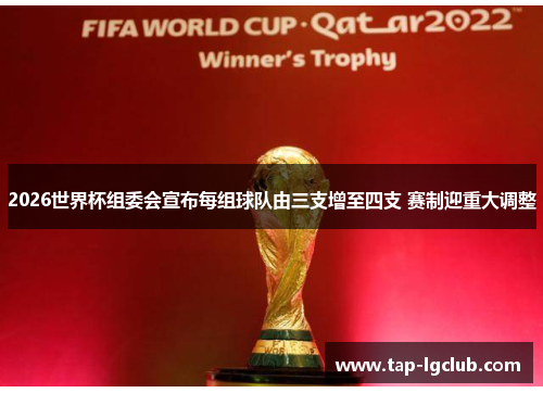 2026世界杯组委会宣布每组球队由三支增至四支 赛制迎重大调整