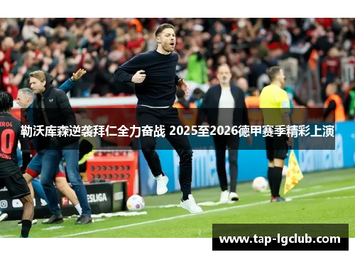 勒沃库森逆袭拜仁全力奋战 2025至2026德甲赛季精彩上演 勒沃库森逆袭拜仁全力奋战 2025至2026德甲赛季精彩上演