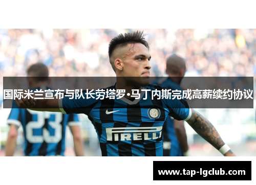 国际米兰宣布与队长劳塔罗·马丁内斯完成高薪续约协议
