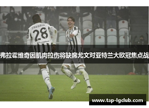 弗拉霍维奇因肌肉拉伤将缺席尤文对亚特兰大欧冠焦点战