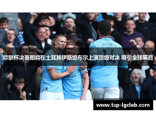 欧联杯决赛即将在土耳其伊斯坦布尔上演顶级对决 吸引全球瞩目