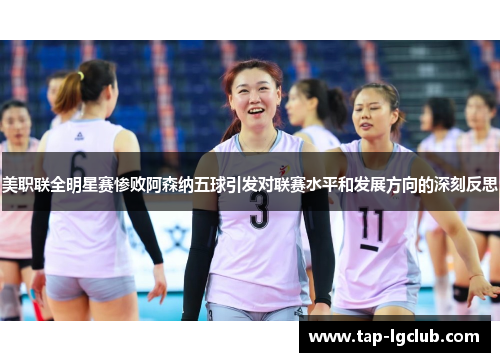 美职联全明星赛惨败阿森纳五球引发对联赛水平和发展方向的深刻反思 美职联全明星赛惨败阿森纳五球引发对联赛水平和发展方向的深刻反思