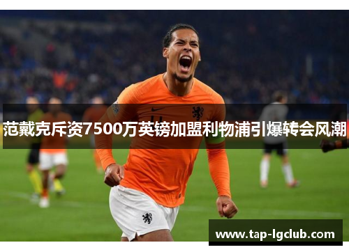 范戴克斥资7500万英镑加盟利物浦引爆转会风潮 范戴克斥资7500万英镑加盟利物浦引爆转会风潮