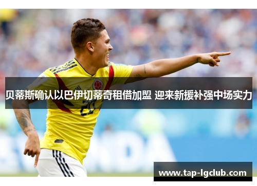 贝蒂斯确认以巴伊切蒂奇租借加盟 迎来新援补强中场实力