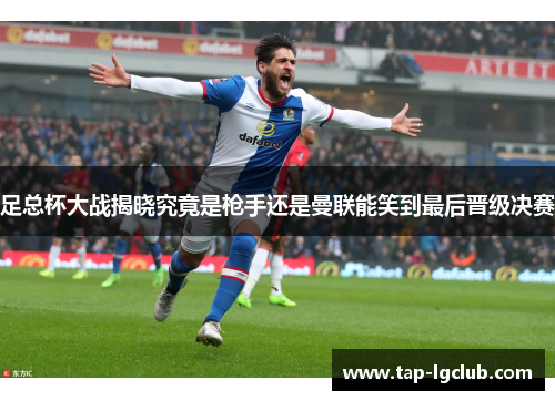 足总杯大战揭晓究竟是枪手还是曼联能笑到最后晋级决赛