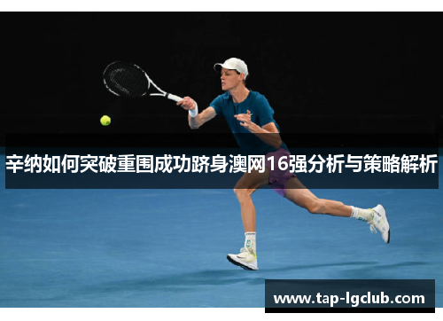 辛纳如何突破重围成功跻身澳网16强分析与策略解析