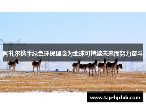 阿扎尔携手绿色环保理念为地球可持续未来而努力奋斗