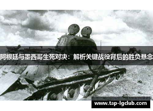 阿根廷与墨西哥生死对决：解析关键战役背后的胜负悬念