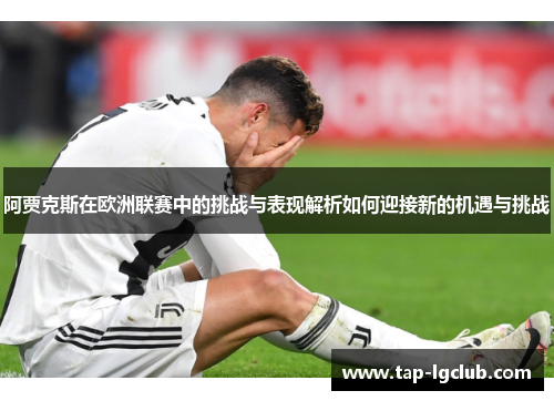 阿贾克斯在欧洲联赛中的挑战与表现解析如何迎接新的机遇与挑战