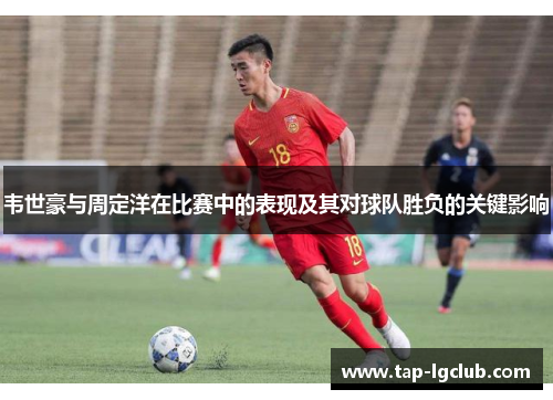 韦世豪与周定洋在比赛中的表现及其对球队胜负的关键影响