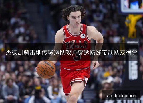 杰德凯莉击地传球送助攻，穿透防线带动队友得分