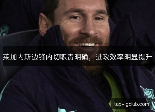 莱加内斯边锋内切职责明确，进攻效率明显提升