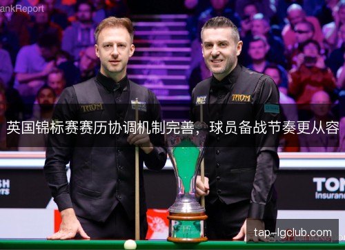 英国锦标赛赛历协调机制完善,球员备战节奏更从容 英国锦标赛赛历协调机制完善,球员备战节奏更从容