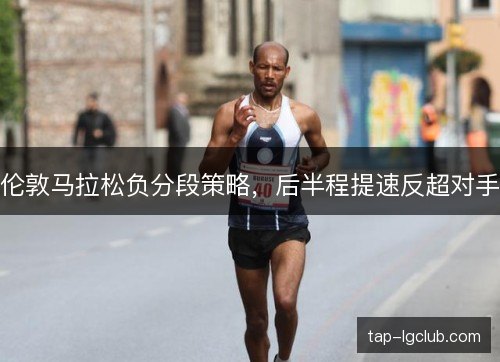 伦敦马拉松负分段策略，后半程提速反超对手